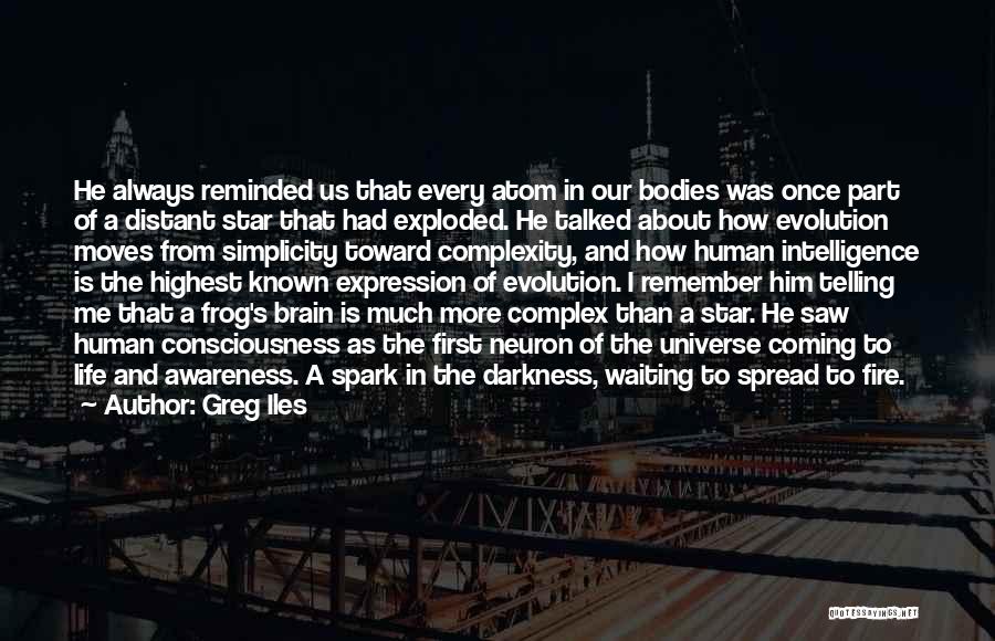 Greg Iles Quotes: He Always Reminded Us That Every Atom In Our Bodies Was Once Part Of A Distant Star That Had Exploded.