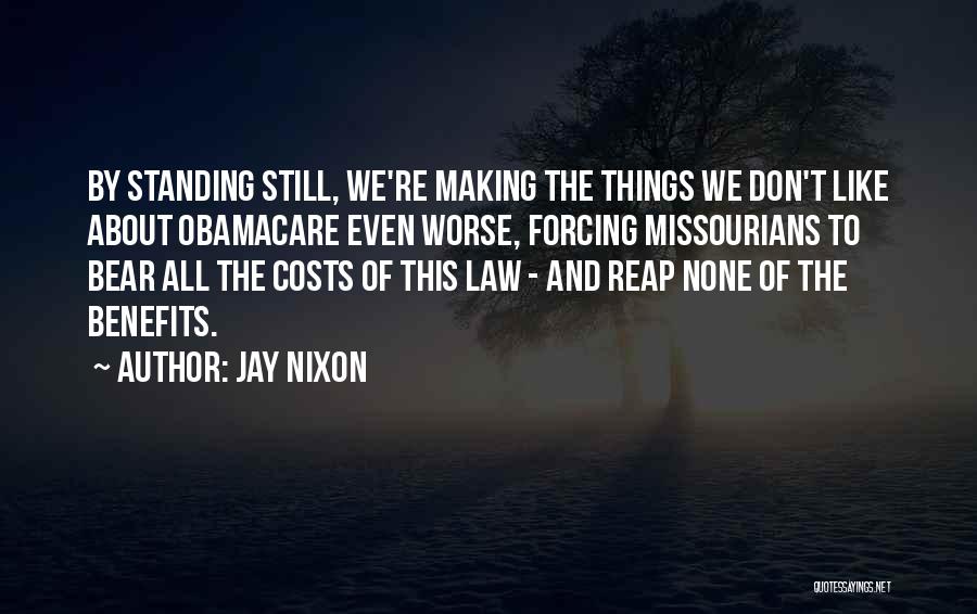 Jay Nixon Quotes: By Standing Still, We're Making The Things We Don't Like About Obamacare Even Worse, Forcing Missourians To Bear All The