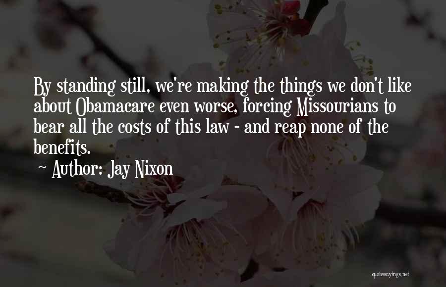 Jay Nixon Quotes: By Standing Still, We're Making The Things We Don't Like About Obamacare Even Worse, Forcing Missourians To Bear All The