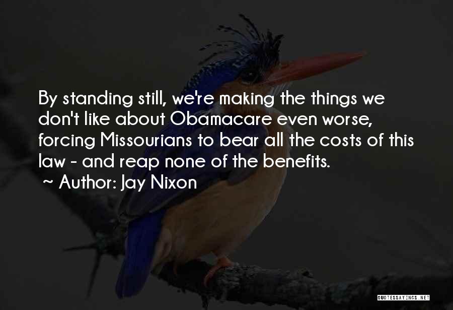 Jay Nixon Quotes: By Standing Still, We're Making The Things We Don't Like About Obamacare Even Worse, Forcing Missourians To Bear All The