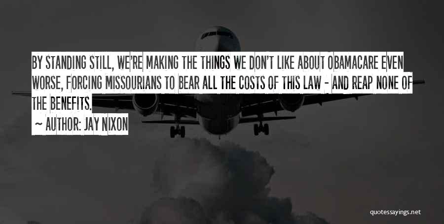 Jay Nixon Quotes: By Standing Still, We're Making The Things We Don't Like About Obamacare Even Worse, Forcing Missourians To Bear All The