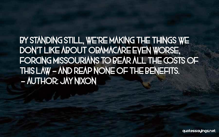 Jay Nixon Quotes: By Standing Still, We're Making The Things We Don't Like About Obamacare Even Worse, Forcing Missourians To Bear All The