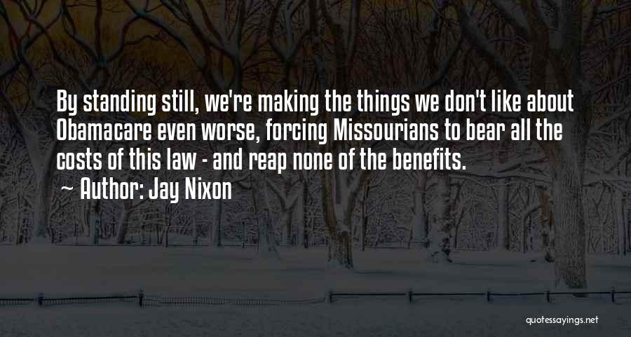 Jay Nixon Quotes: By Standing Still, We're Making The Things We Don't Like About Obamacare Even Worse, Forcing Missourians To Bear All The