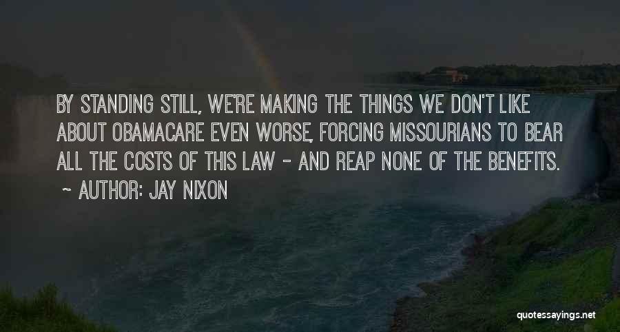 Jay Nixon Quotes: By Standing Still, We're Making The Things We Don't Like About Obamacare Even Worse, Forcing Missourians To Bear All The