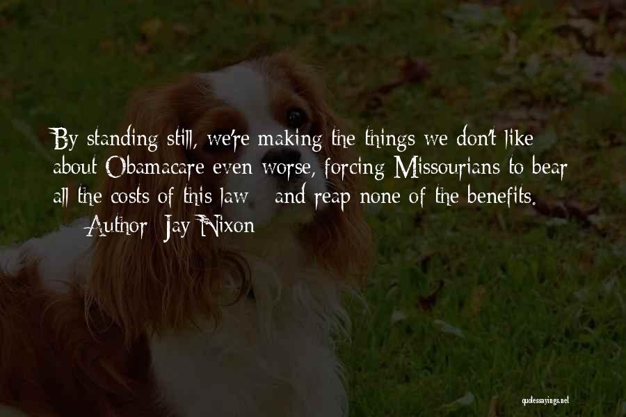 Jay Nixon Quotes: By Standing Still, We're Making The Things We Don't Like About Obamacare Even Worse, Forcing Missourians To Bear All The