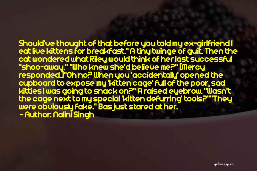 Nalini Singh Quotes: Should've Thought Of That Before You Told My Ex-girlfriend I Eat Live Kittens For Breakfast. A Tiny Twinge Of Guilt.