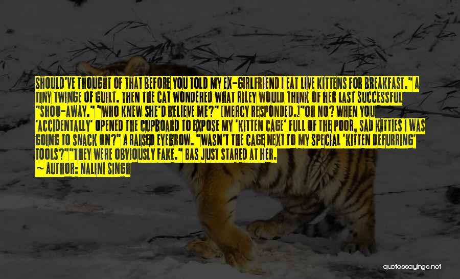 Nalini Singh Quotes: Should've Thought Of That Before You Told My Ex-girlfriend I Eat Live Kittens For Breakfast. A Tiny Twinge Of Guilt.