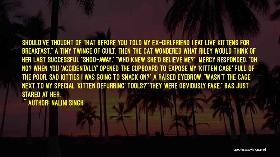 Nalini Singh Quotes: Should've Thought Of That Before You Told My Ex-girlfriend I Eat Live Kittens For Breakfast. A Tiny Twinge Of Guilt.