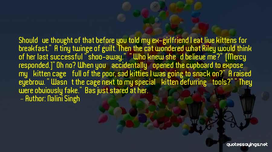 Nalini Singh Quotes: Should've Thought Of That Before You Told My Ex-girlfriend I Eat Live Kittens For Breakfast. A Tiny Twinge Of Guilt.