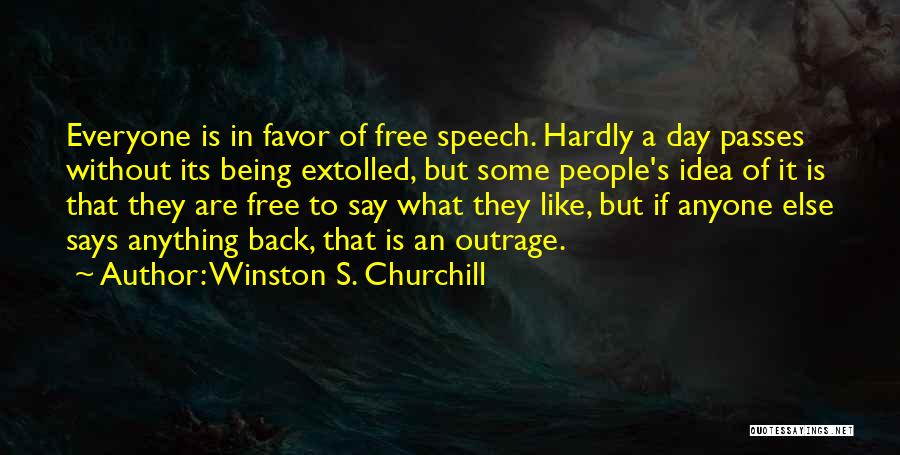 Winston S. Churchill Quotes: Everyone Is In Favor Of Free Speech. Hardly A Day Passes Without Its Being Extolled, But Some People's Idea Of