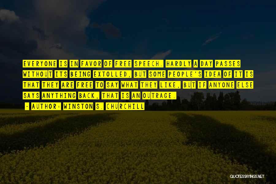 Winston S. Churchill Quotes: Everyone Is In Favor Of Free Speech. Hardly A Day Passes Without Its Being Extolled, But Some People's Idea Of