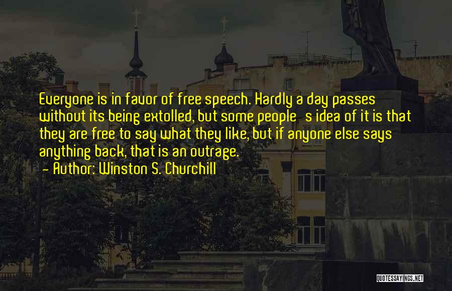 Winston S. Churchill Quotes: Everyone Is In Favor Of Free Speech. Hardly A Day Passes Without Its Being Extolled, But Some People's Idea Of