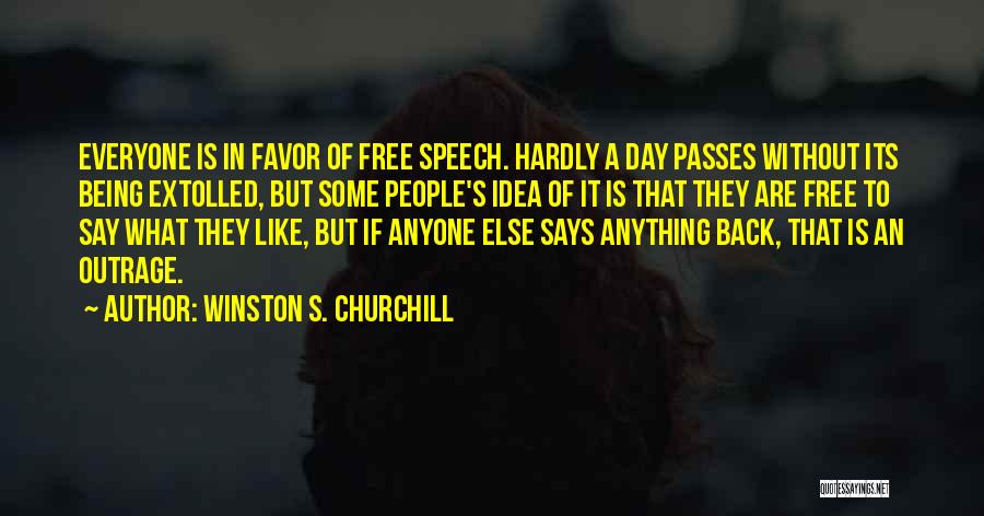 Winston S. Churchill Quotes: Everyone Is In Favor Of Free Speech. Hardly A Day Passes Without Its Being Extolled, But Some People's Idea Of