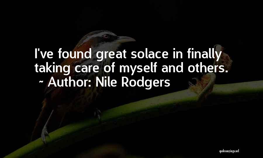 Nile Rodgers Quotes: I've Found Great Solace In Finally Taking Care Of Myself And Others.