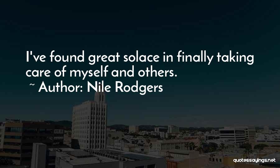 Nile Rodgers Quotes: I've Found Great Solace In Finally Taking Care Of Myself And Others.