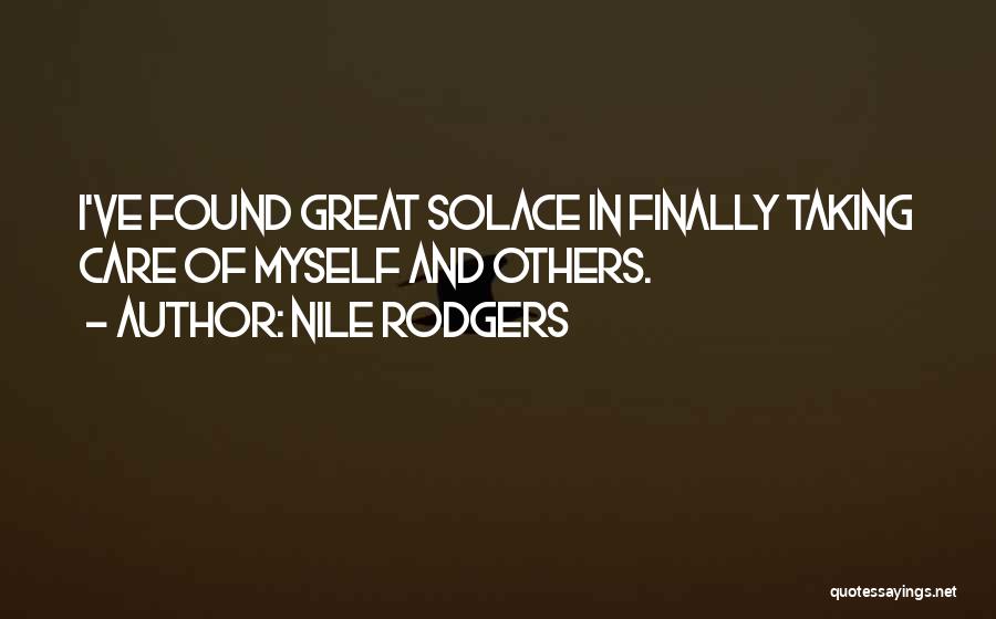 Nile Rodgers Quotes: I've Found Great Solace In Finally Taking Care Of Myself And Others.