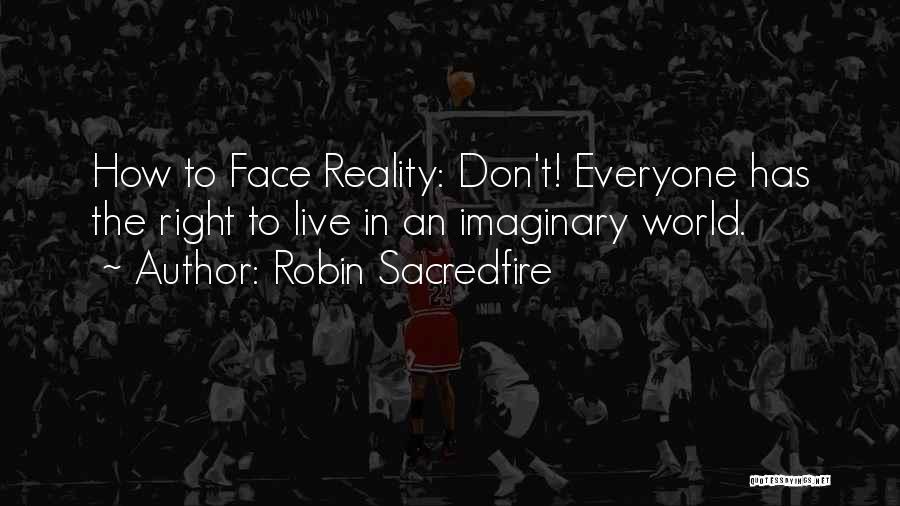 Robin Sacredfire Quotes: How To Face Reality: Don't! Everyone Has The Right To Live In An Imaginary World.