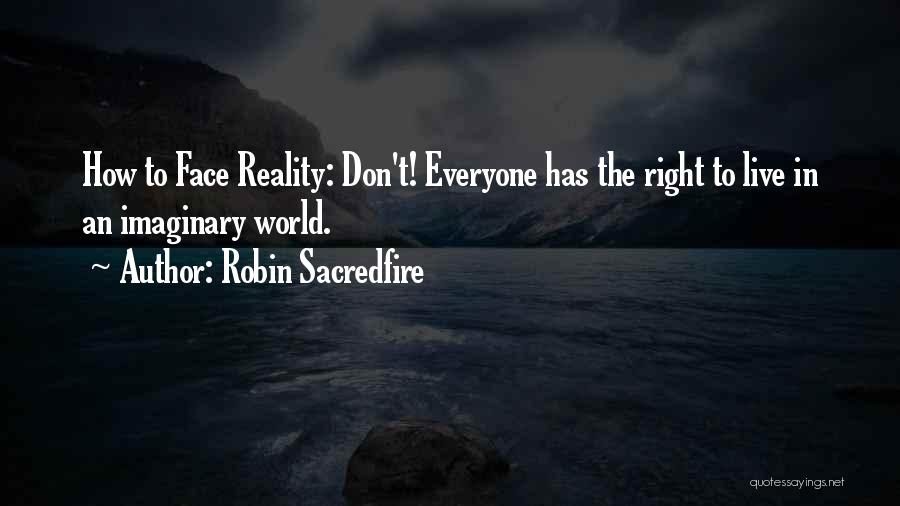 Robin Sacredfire Quotes: How To Face Reality: Don't! Everyone Has The Right To Live In An Imaginary World.