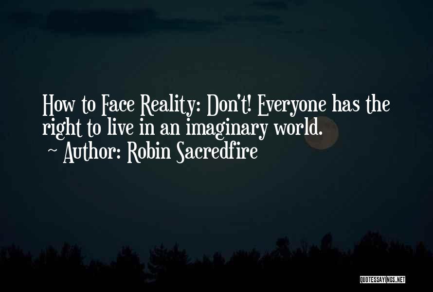 Robin Sacredfire Quotes: How To Face Reality: Don't! Everyone Has The Right To Live In An Imaginary World.