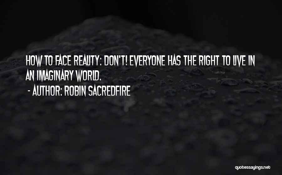 Robin Sacredfire Quotes: How To Face Reality: Don't! Everyone Has The Right To Live In An Imaginary World.