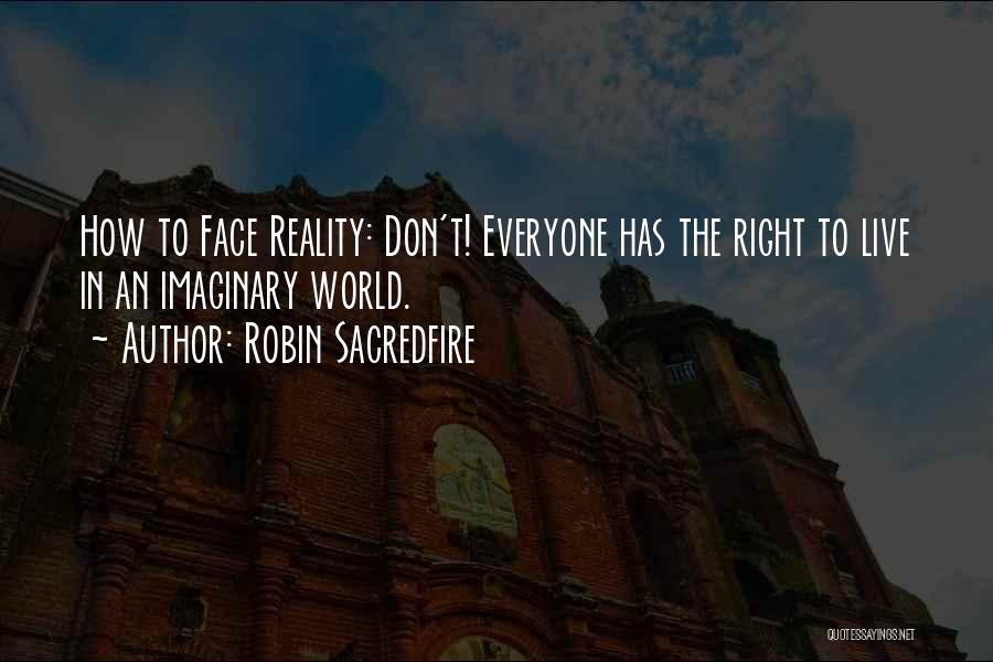 Robin Sacredfire Quotes: How To Face Reality: Don't! Everyone Has The Right To Live In An Imaginary World.