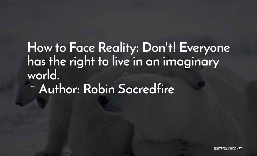 Robin Sacredfire Quotes: How To Face Reality: Don't! Everyone Has The Right To Live In An Imaginary World.