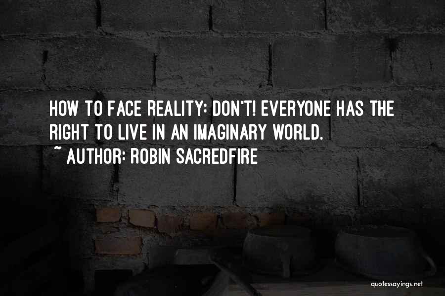 Robin Sacredfire Quotes: How To Face Reality: Don't! Everyone Has The Right To Live In An Imaginary World.