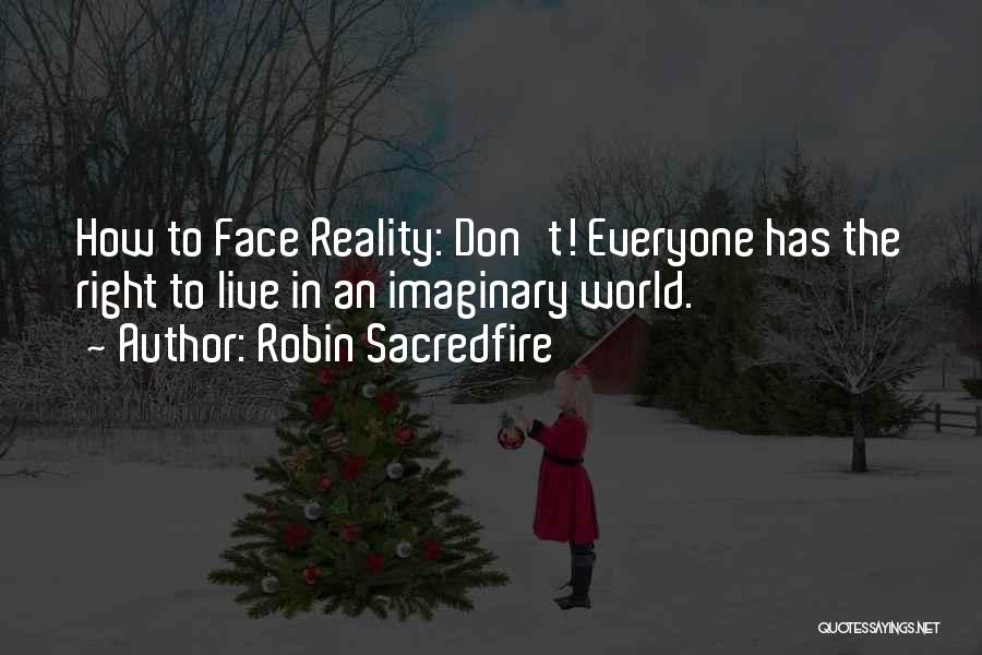 Robin Sacredfire Quotes: How To Face Reality: Don't! Everyone Has The Right To Live In An Imaginary World.