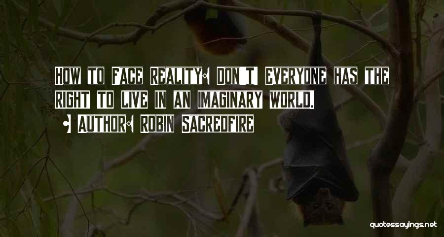 Robin Sacredfire Quotes: How To Face Reality: Don't! Everyone Has The Right To Live In An Imaginary World.