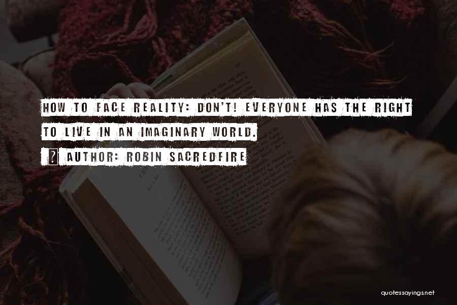 Robin Sacredfire Quotes: How To Face Reality: Don't! Everyone Has The Right To Live In An Imaginary World.