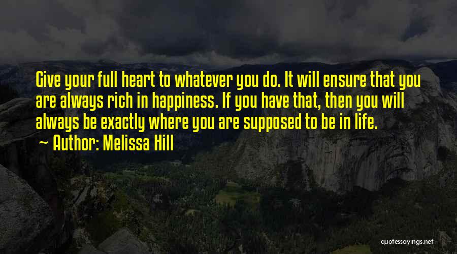Melissa Hill Quotes: Give Your Full Heart To Whatever You Do. It Will Ensure That You Are Always Rich In Happiness. If You