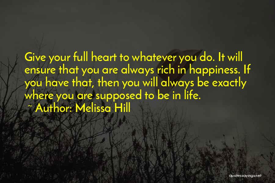 Melissa Hill Quotes: Give Your Full Heart To Whatever You Do. It Will Ensure That You Are Always Rich In Happiness. If You