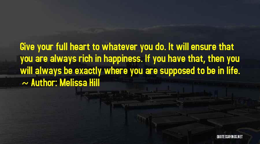 Melissa Hill Quotes: Give Your Full Heart To Whatever You Do. It Will Ensure That You Are Always Rich In Happiness. If You