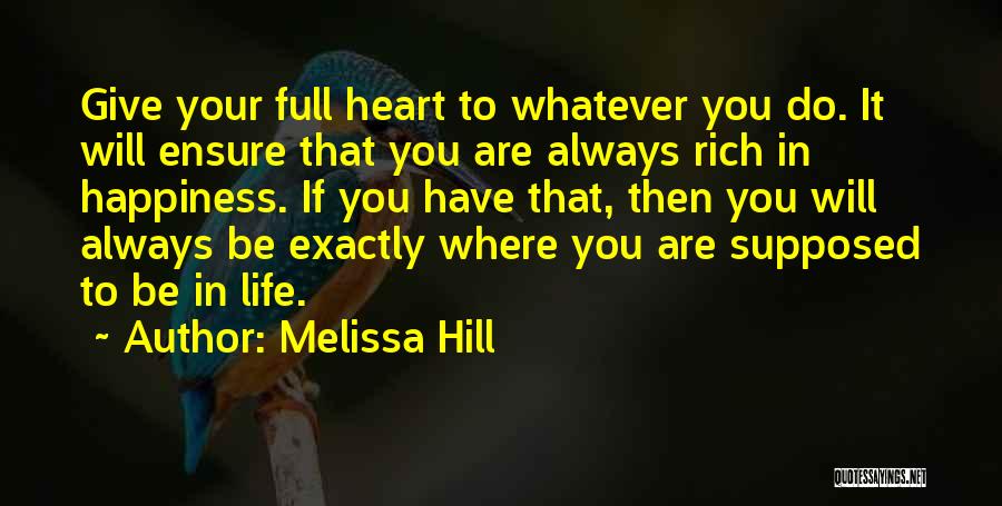 Melissa Hill Quotes: Give Your Full Heart To Whatever You Do. It Will Ensure That You Are Always Rich In Happiness. If You