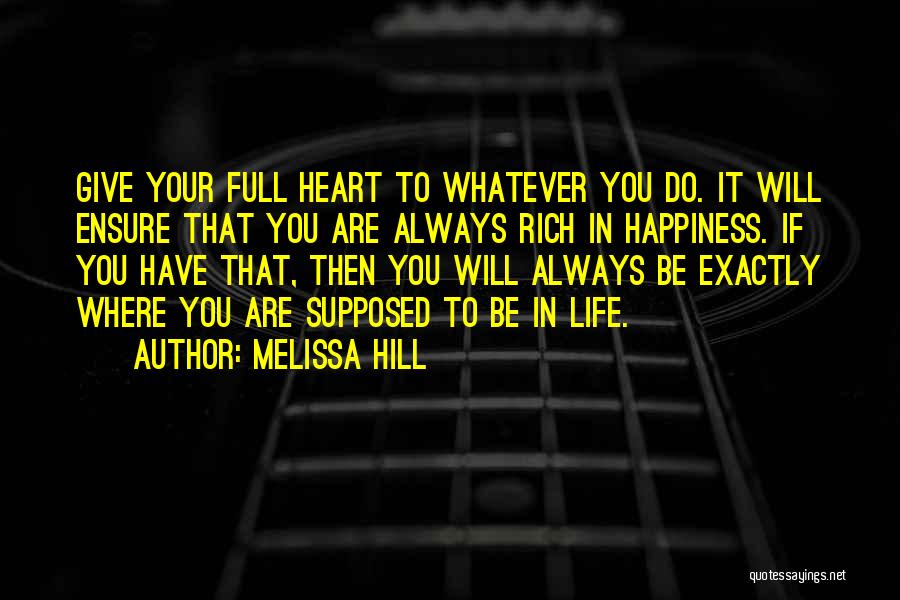 Melissa Hill Quotes: Give Your Full Heart To Whatever You Do. It Will Ensure That You Are Always Rich In Happiness. If You