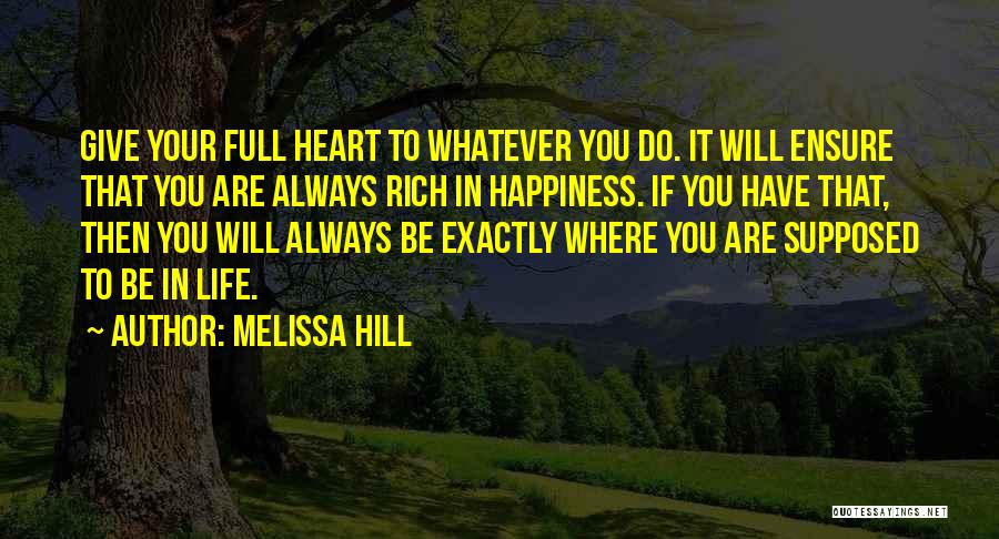 Melissa Hill Quotes: Give Your Full Heart To Whatever You Do. It Will Ensure That You Are Always Rich In Happiness. If You