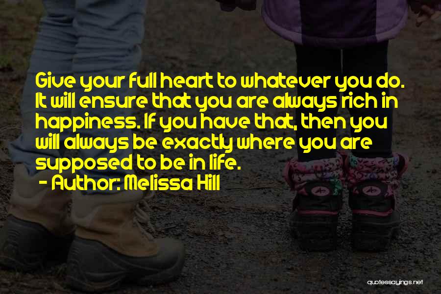 Melissa Hill Quotes: Give Your Full Heart To Whatever You Do. It Will Ensure That You Are Always Rich In Happiness. If You