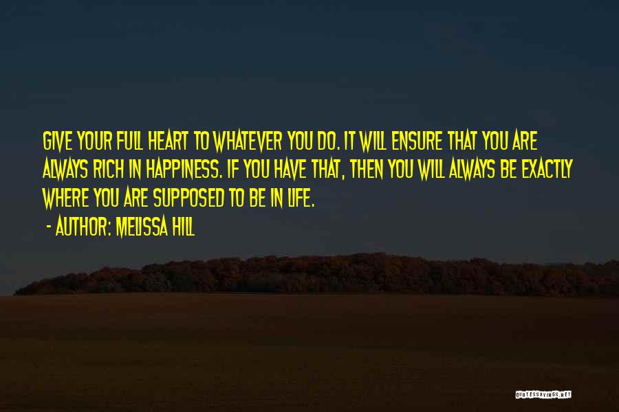 Melissa Hill Quotes: Give Your Full Heart To Whatever You Do. It Will Ensure That You Are Always Rich In Happiness. If You