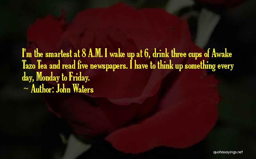 John Waters Quotes: I'm The Smartest At 8 A.m. I Wake Up At 6, Drink Three Cups Of Awake Tazo Tea And Read