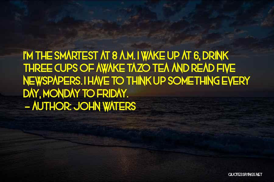 John Waters Quotes: I'm The Smartest At 8 A.m. I Wake Up At 6, Drink Three Cups Of Awake Tazo Tea And Read