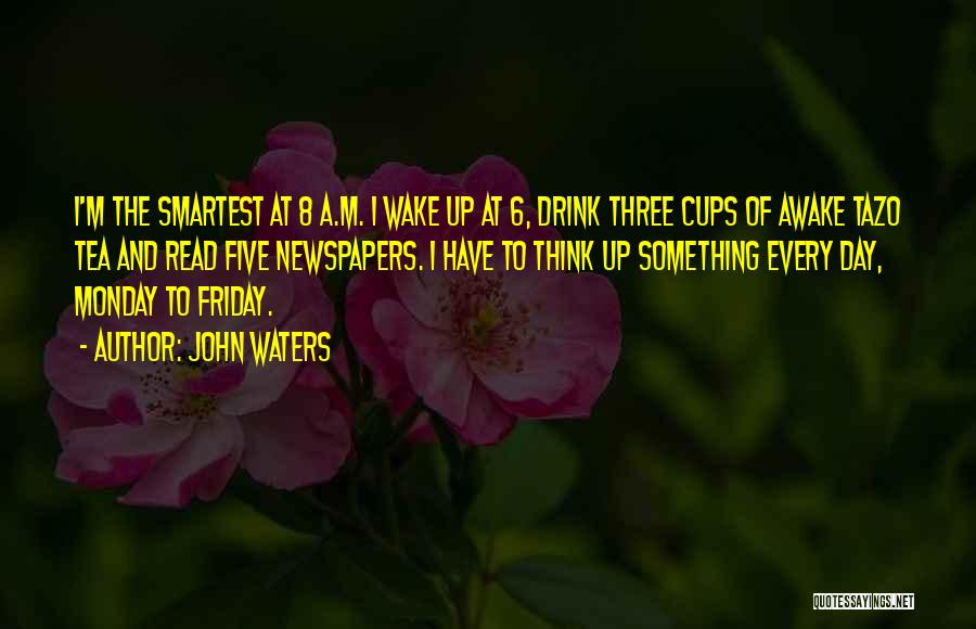 John Waters Quotes: I'm The Smartest At 8 A.m. I Wake Up At 6, Drink Three Cups Of Awake Tazo Tea And Read