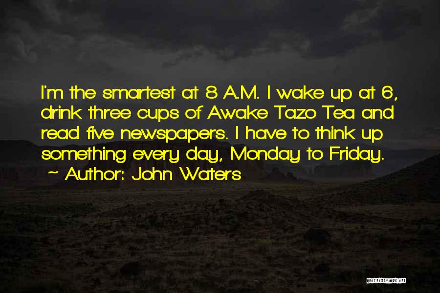 John Waters Quotes: I'm The Smartest At 8 A.m. I Wake Up At 6, Drink Three Cups Of Awake Tazo Tea And Read