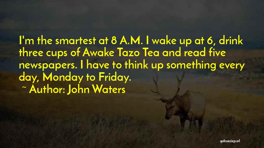 John Waters Quotes: I'm The Smartest At 8 A.m. I Wake Up At 6, Drink Three Cups Of Awake Tazo Tea And Read