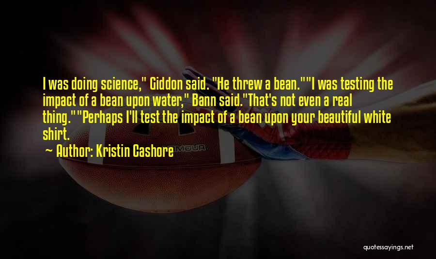 Kristin Cashore Quotes: I Was Doing Science, Giddon Said. He Threw A Bean.i Was Testing The Impact Of A Bean Upon Water, Bann