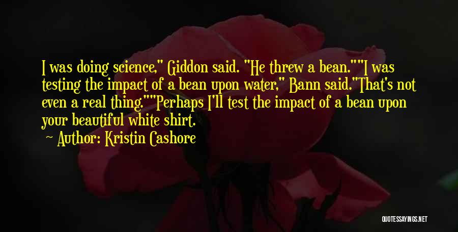 Kristin Cashore Quotes: I Was Doing Science, Giddon Said. He Threw A Bean.i Was Testing The Impact Of A Bean Upon Water, Bann