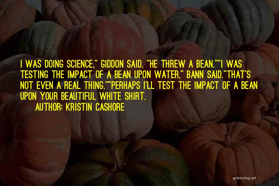 Kristin Cashore Quotes: I Was Doing Science, Giddon Said. He Threw A Bean.i Was Testing The Impact Of A Bean Upon Water, Bann