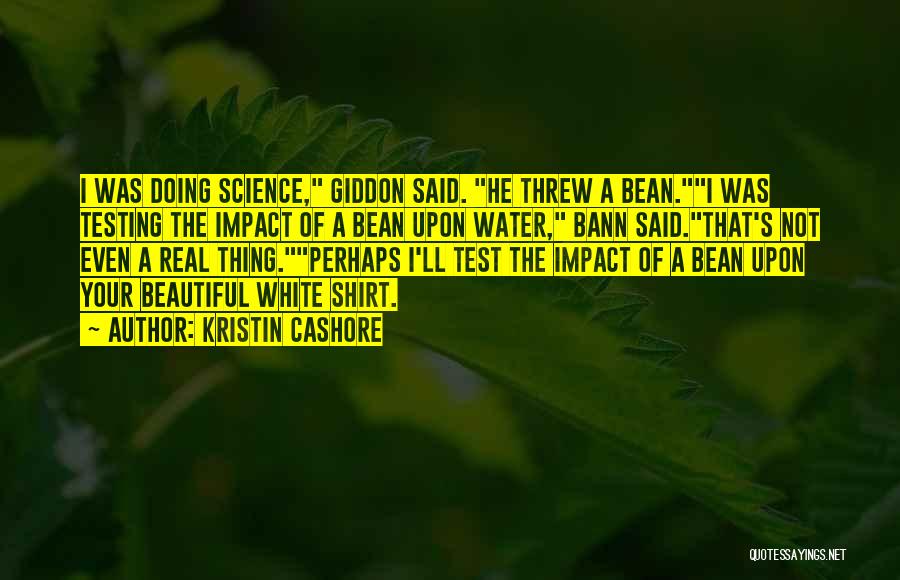 Kristin Cashore Quotes: I Was Doing Science, Giddon Said. He Threw A Bean.i Was Testing The Impact Of A Bean Upon Water, Bann