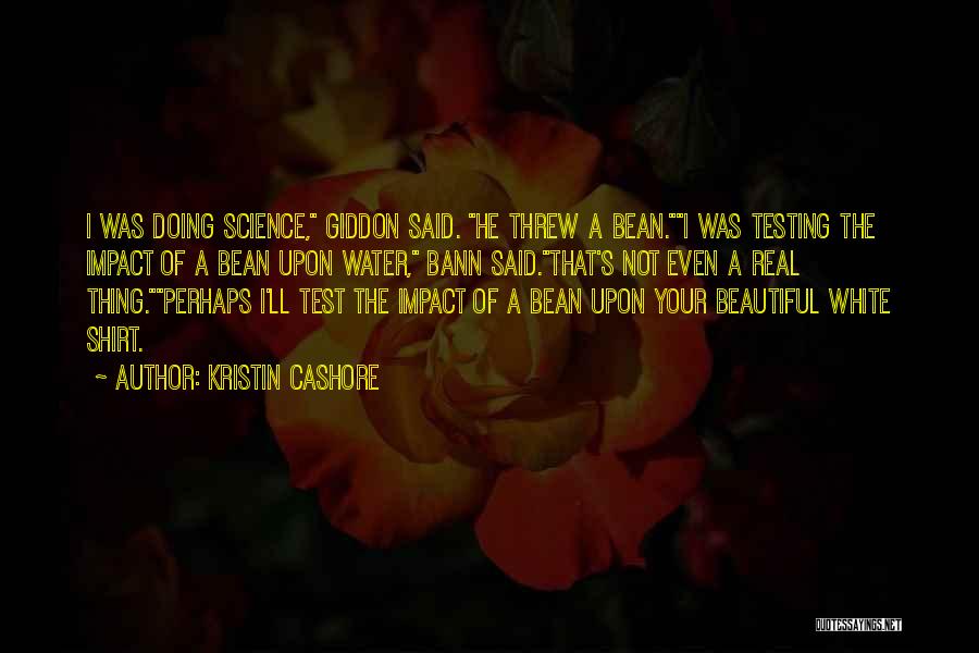 Kristin Cashore Quotes: I Was Doing Science, Giddon Said. He Threw A Bean.i Was Testing The Impact Of A Bean Upon Water, Bann
