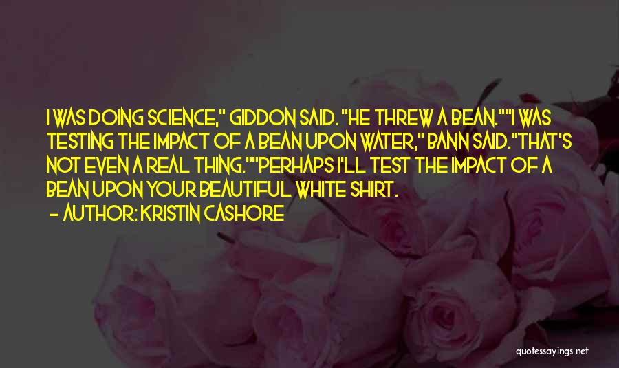 Kristin Cashore Quotes: I Was Doing Science, Giddon Said. He Threw A Bean.i Was Testing The Impact Of A Bean Upon Water, Bann