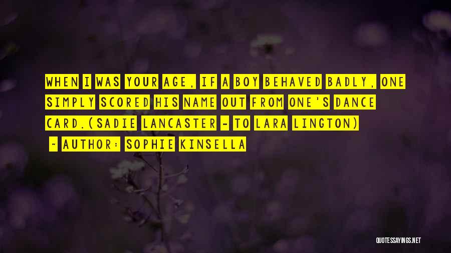 Sophie Kinsella Quotes: When I Was Your Age, If A Boy Behaved Badly, One Simply Scored His Name Out From One's Dance Card.(sadie